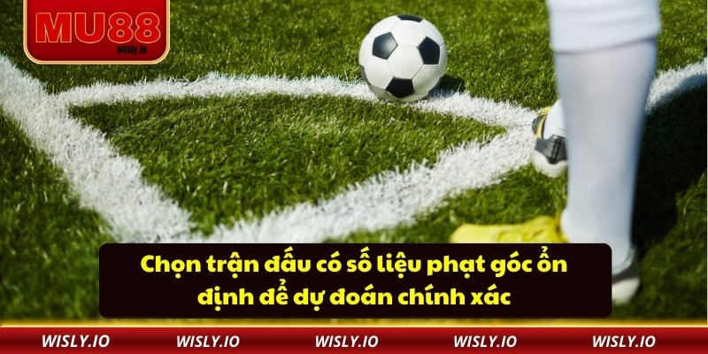 Chọn trận đấu có số liệu phạt góc ổn định để dự đoán chính xác