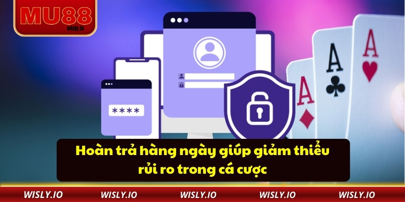 Hoàn trả hàng ngày giúp giảm thiểu rủi ro trong cá cược