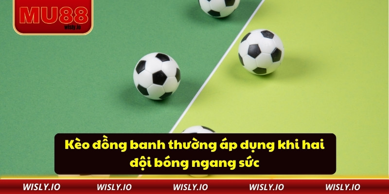 Kèo Đồng Banh Tại MU88 Cập Nhật Nhanh Và Chuẩn Xác Từng Giây Kèo đồng banh thường áp dụng khi hai đội bóng ngang sức