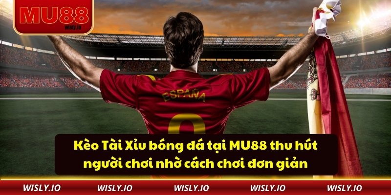 Kèo Tài Xỉu bóng đá tại MU88 thu hút người chơi nhờ cách chơi đơn giản