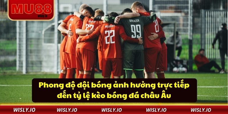 Phong độ đội bóng ảnh hưởng trực tiếp đến tỷ lệ kèo bóng đá châu Âu