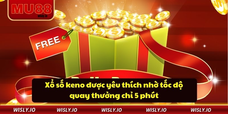 Xổ số keno được yêu thích nhờ tốc độ quay thưởng chỉ 5 phút