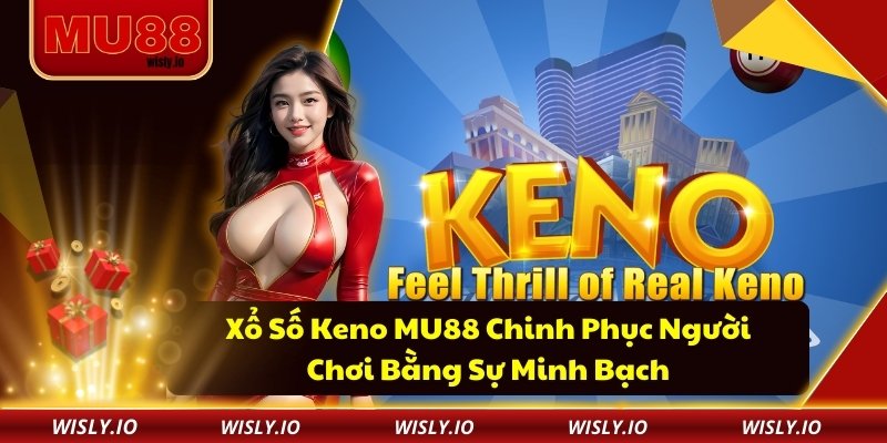 Xổ Số Keno MU88 Chinh Phục Người Chơi Bằng Sự Minh Bạch